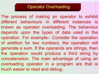 Operator Overloading
The process of making an operator to exhibit
different behaviours in different instances is
known as ...
