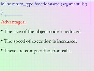 inline return_type functionname (argument list)
}
Advantages:-
• The size of the object code is reduced.
• The speed of ex...