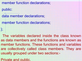 member function declarations;
public:
data member declarations;
member function declarations;
};
The variables declared in...