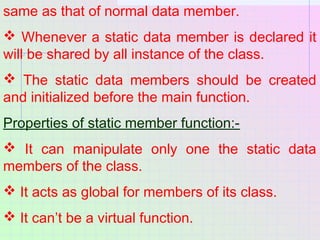 same as that of normal data member.
 Whenever a static data member is declared it
will be shared by all instance of the c...