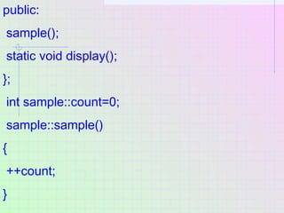 public:
sample();
static void display();
};
int sample::count=0;
sample::sample()
{
++count;
}
 