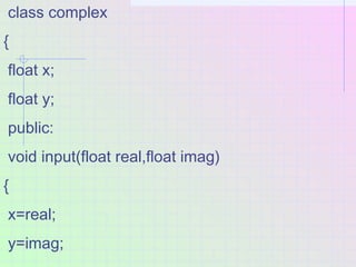 class complex
{
float x;
float y;
public:
void input(float real,float imag)
{
x=real;
y=imag;
 