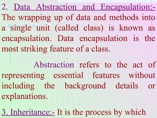 2. Data Abstraction and Encapsulation:-
The wrapping up of data and methods into
a single unit (called class) is known as
...