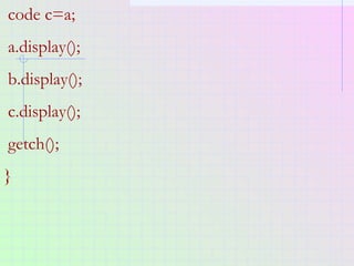 code c=a;
a.display();
b.display();
c.display();
getch();
}
 