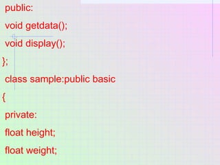 public:
void getdata();
void display();
};
class sample:public basic
{
private:
float height;
float weight;
 