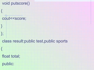 void putscore()
{
cout<<score;
}
};
class result:public test,public sports
{
float total;
public:
 