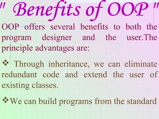 OOP offers several benefits to both the
program designer and the user.The
principle advantages are:
 Through inheritance,...