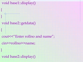 void base1::display()
{
}
void base2::getdata()
{
cout<<“Enter rollno and name”;
cin>>rollno>>name;
}
void base2::display()
 