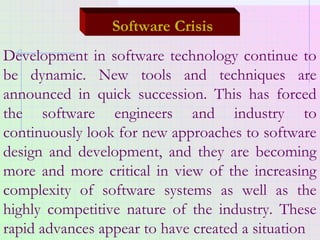Software Crisis
Development in software technology continue to
be dynamic. New tools and techniques are
announced in quick...