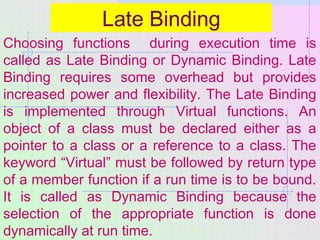 Late Binding
Choosing functions during execution time is
called as Late Binding or Dynamic Binding. Late
Binding requires ...