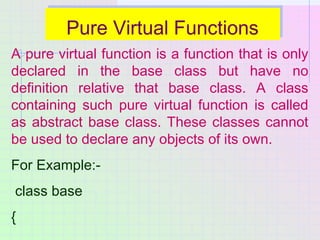 Pure Virtual FunctionsPure Virtual Functions
A pure virtual function is a function that is only
declared in the base class...