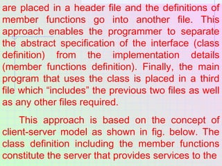 are placed in a header file and the definitions of
member functions go into another file. This
approach enables the progra...