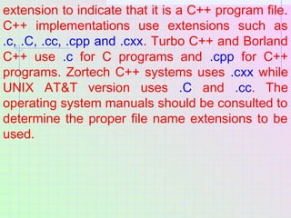 extension to indicate that it is a C++ program file.
C++ implementations use extensions such as
.c, .C, .cc, .cpp and .cxx...