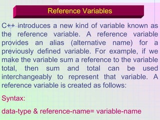 Reference Variables
C++ introduces a new kind of variable known as
the reference variable. A reference variable
provides a...
