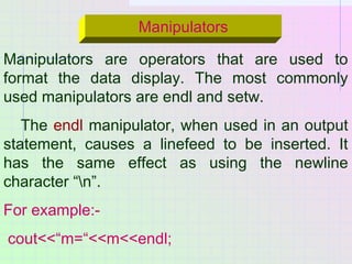 Manipulators
Manipulators are operators that are used to
format the data display. The most commonly
used manipulators are ...