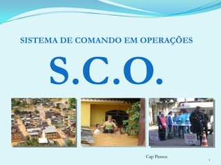 SISTEMA DE COMANDO EM OPERAÇÕES S.C.O. Cap Passos 1 