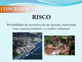 CONCEITOSDESASTREResultadode eventos adversos sobre um ecossistema vulnerável, causando danos e conseqüentes prejuízos econômicos e sociais.