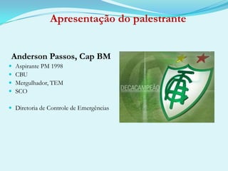 Apresentação do palestranteAnderson Passos, Cap BMAspirante PM 1998CBUMergulhador, TEMSCODiretoria de Controle de Emergências