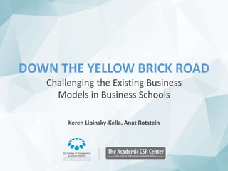DOWN THE YELLOW BRICK ROAD
Challenging the Existing Business
Models in Business Schools
Keren Lipinsky-Kella, Anat Rotstein
 