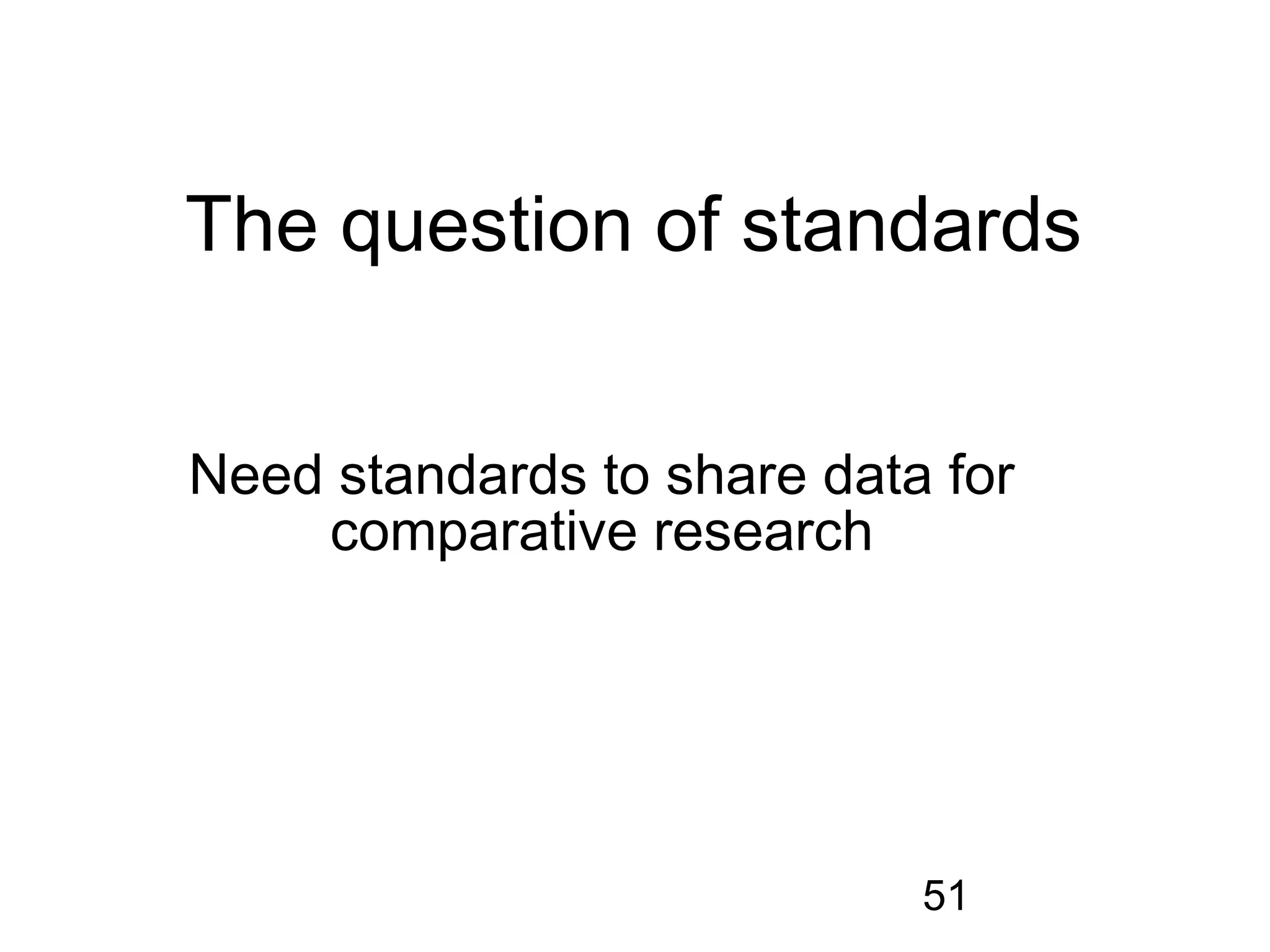 The question of standards


Need standards to share data for
    comparative research




                            51
 