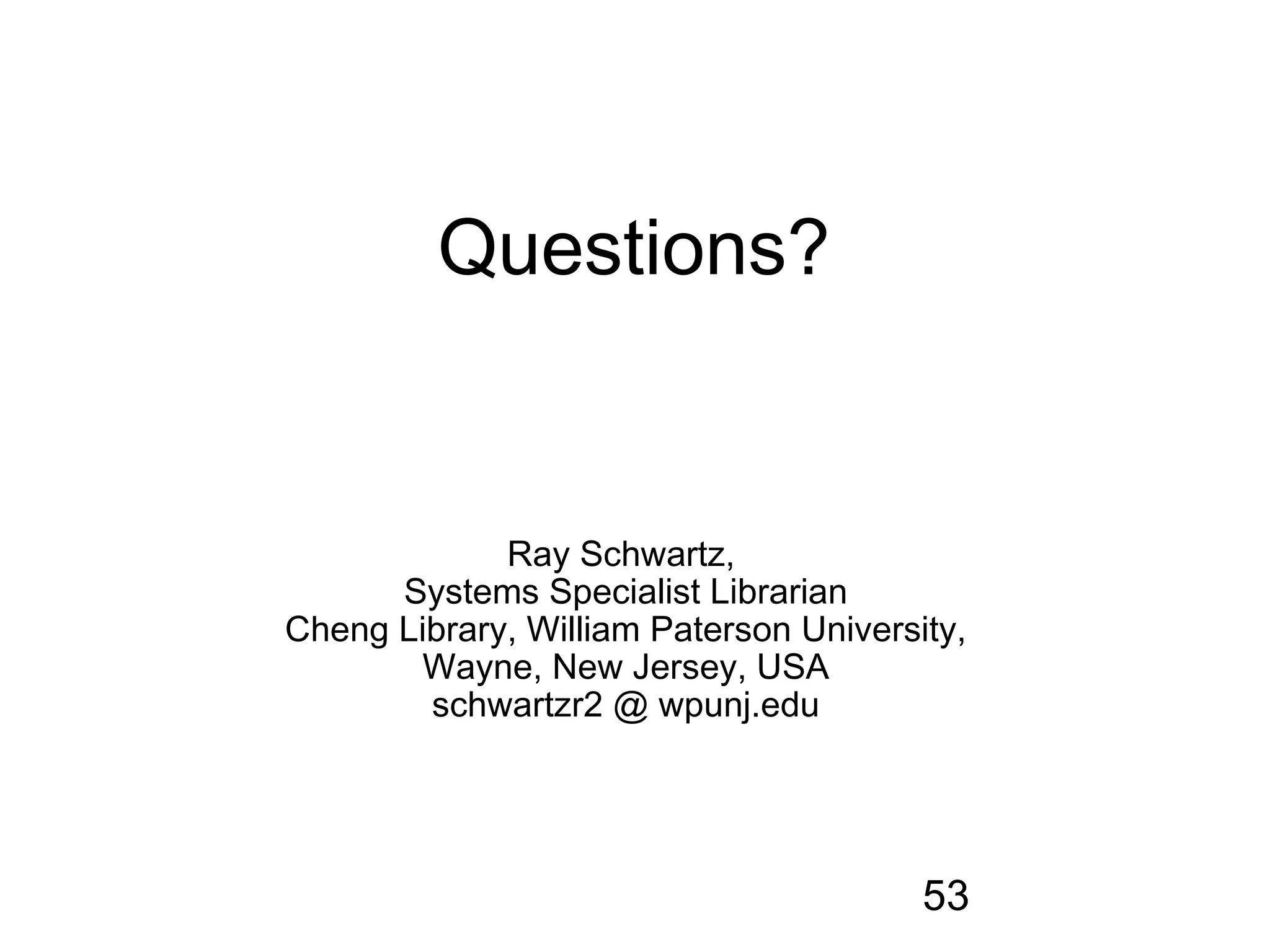 Questions?


             Ray Schwartz,
      Systems Specialist Librarian
Cheng Library, William Paterson University,
       Wayne, New Jersey, USA
        schwartzr2 @ wpunj.edu




                                        53
 