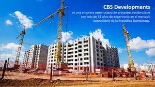 CBS Developments
es una empresa constructora de proyectos residenciales
con más de 13 años de experiencia en el mercado
inmobiliario de la República Dominicana.
 