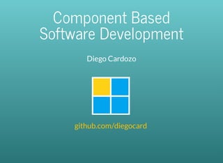 Component	Based
Software	Development
Diego	Cardozo
	
	github.com/diegocard
 
