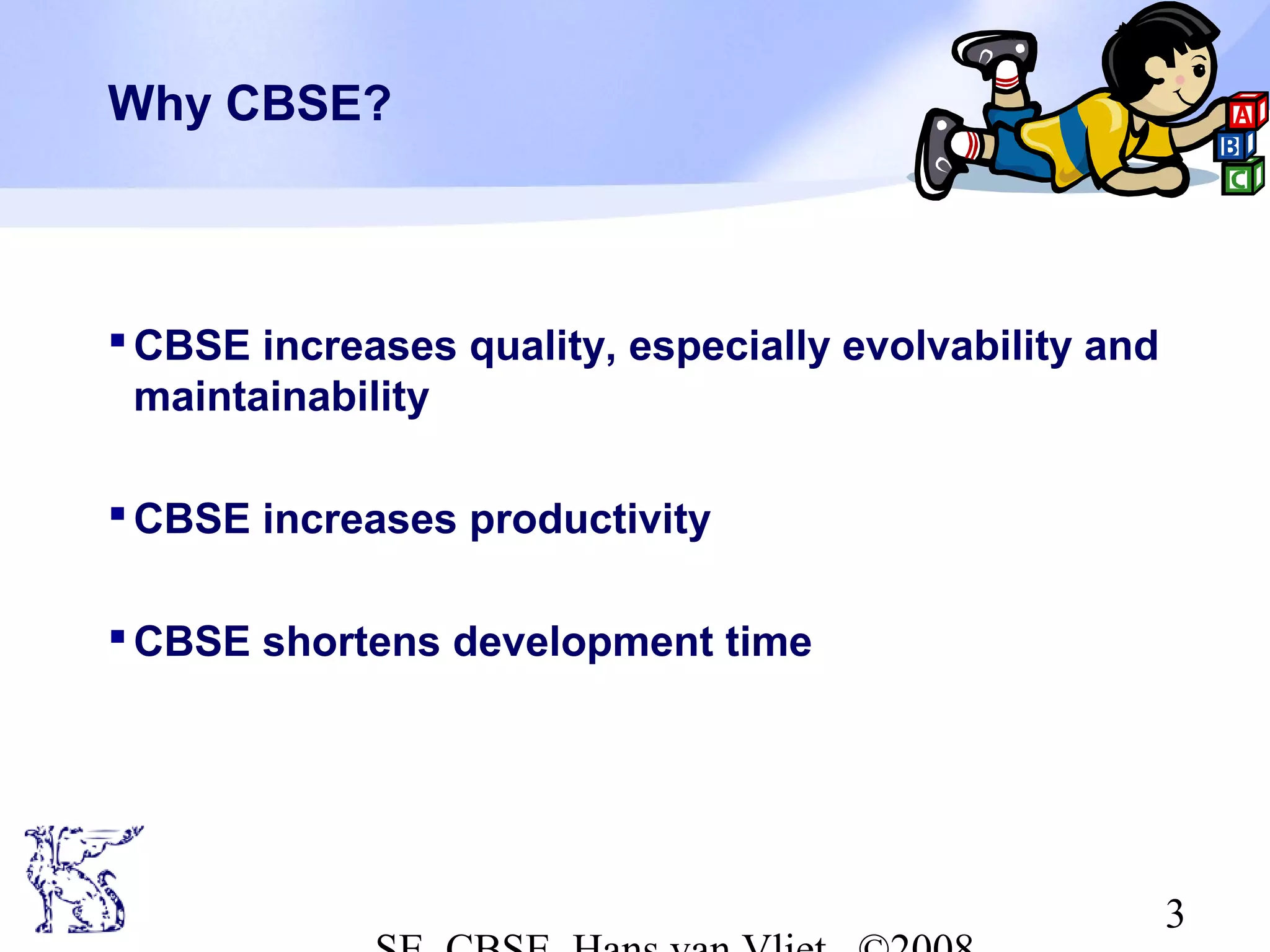 Why CBSE?

 CBSE increases quality, especially evolvability and
maintainability
 CBSE increases productivity
 CBSE shortens development time

3

 