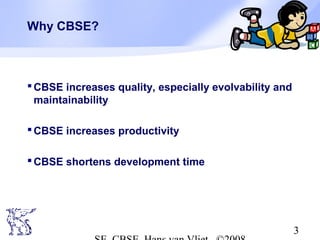 Why CBSE?

 CBSE increases quality, especially evolvability and
maintainability
 CBSE increases productivity
 CBSE shortens development time

3

 