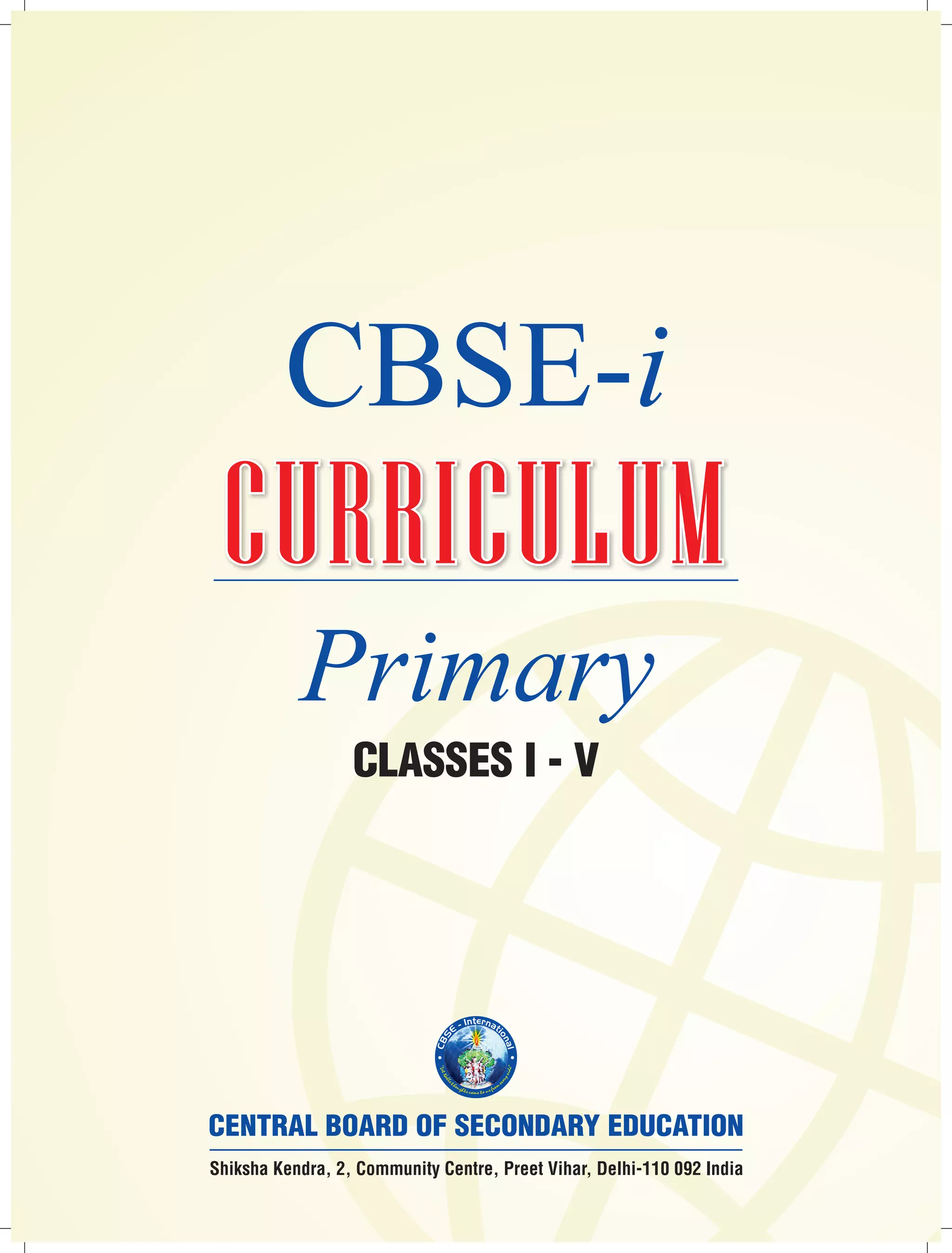 CBSE-i 
CCCUUURRRRRRIIICCCUUULLLUUUMMM 
Primary 
CLASSES I - V 
ter 
n 
n 
I 
a 
- 
ti 
E 
on 
S 
a 
B 
l 
C 
Shiksha Kendra, 2, Community Centre, Preet Vihar, Delhi-110 092 India 
 