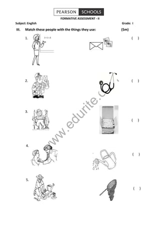 FORMATIVE ASSESSMENT - II 
Subject: English Grade: I 
III. Match these people with the things they use: (5m) 
1. ( ) 
www.edurite.com 
2. ( ) 
3. 
( ) 
4. 
( ) 
5. 
( ) 
 