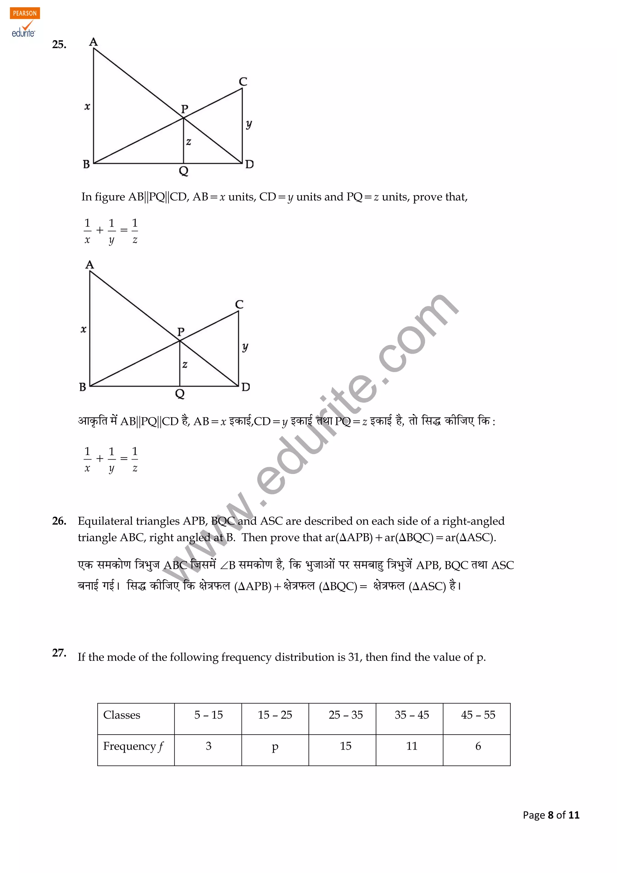 w
w
w
.edurite.com
Page 8 of 11
25.
In figure ABPQCD, ABx units, CDy units and PQz units, prove that,
1
x

1
y

1
z

ABPQCD , ABx ,CDy PQz :
1
x

1
y

1
z
26. Equilateral triangles APB, BQC and ASC are described on each side of a right-angled
triangle ABC, right angled at B. Then prove that ar(APB)ar(BQC)ar(ASC).
ABC B APB, BQC ASC
(APB) (BQC) (ASC)
27. If the mode of the following frequency distribution is 31, then find the value of p.
Classes 5 – 15 15 – 25 25 – 35 35 – 45 45 – 55
Frequency f 3 p 15 11 6
 
