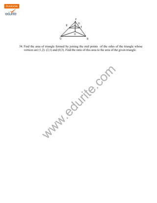 w
w
w
.edurite.com
34. Find the area of triangle formed by joining the mid points of the sides of the triangle whose
vertices are (1,2) (2,1) and (0,3). Find the ratio of this area to the area of the given triangle.
 