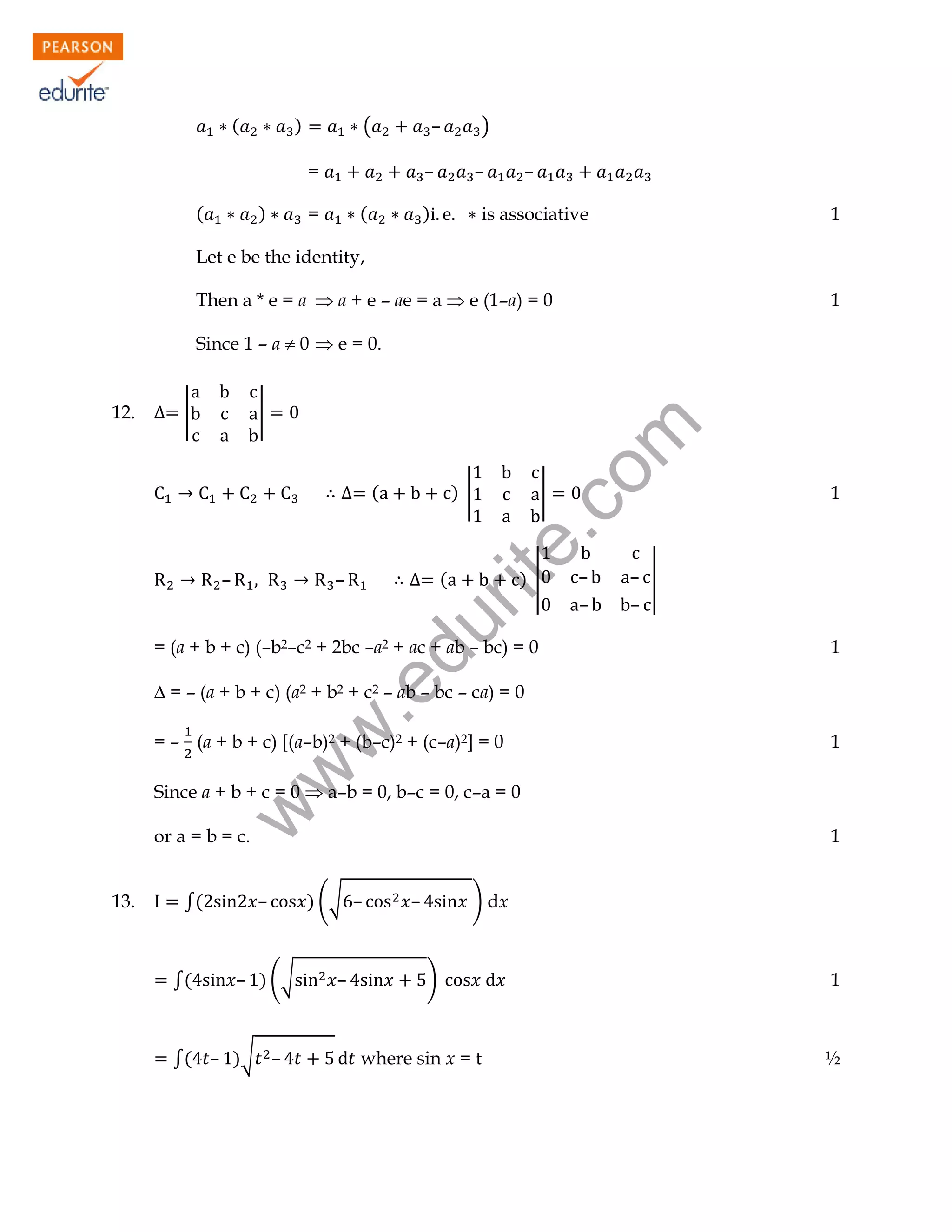 (

)

(

–
–

=
)

(

)

)

(

=

–

–

is associative

1

Let e be the identity,
Then a * e = a  a + e – ae = a  e (1–a) = 0

1

Since 1 – a  0  e = 0.
|

|

(

)|

(

–

|

)|

du

–

rit
e.
co
m

12.

= (a + b + c) (–b2–c2 + 2bc –a2 + ac + ab – bc) = 0

–
–

1

– |
–

1

w
w

.e

 = – (a + b + c) (a2 + b2 + c2 – ab – bc – ca) = 0
= – (a + b + c) [(a–b)2 + (b–c)2 + (c–a)2] = 0

1

w

Since a + b + c = 0  a–b = 0, b–c = 0, c–a = 0
or a = b = c.
13.

∫(

∫(

–

– ) (√

∫( – )√ –

1
) (√ –

–

–

) dx

)

where sin x = t

1

½

 