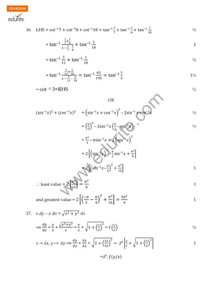 16.

–

LHS =

–

=

–

=

–

–

–

½

–

–

=

–

–

1

–
–

½
–

–

1½

–

= cot –1 3=RHS

½

(

–

)

–

(

)

–

=(

–

–

=( ) –
–

–
–

–

and greatest value = 2 [(
17.

x dy – y dx = √
=
x

,y

+

√

–

–

)

½
½

)

]
]

1

[ ]

w

 least value =

–

(

– )

w
w

= [(

–

( –

) –

.e

= [(

–

) –

du

=

rit
e.
co
m

OR

1

)

]

1

dx
+√

=
=

+√

( ) =f( )

½

( )
=

[
(

)

√

( ) ]

1

 