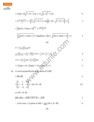 ∫ √( – )

= ∫( – )√ –
(

=

) ⁄

–

= [

[

–

√ –

]

–

[√

½

|( – )

⁄

(

–

√ –

√

–

|

]

1

– )

– )|

|(

]

1

∫(
)(

)

–

)

– ∫
|

(

–

)

1
1

w
w

A vector perpendicular to the plane of ABC
= ⃗⃗⃗⃗⃗⃗ ⃗⃗⃗⃗⃗⃗

w

14.

|

2

.e

–

∫

du

(

)(

rit
e.
co
m

OR

̂

̂

̂

= |–

½

– |

–

̂– ̂

̂

1+1

√

1

–
or

̂̇

|⃗⃗⃗⃗⃗⃗ ⃗⃗⃗⃗⃗⃗|

̂– ̂
√

 Unit vector  to plane of ABC =

√

(
OR

̂

̂ – ̂)

½

 