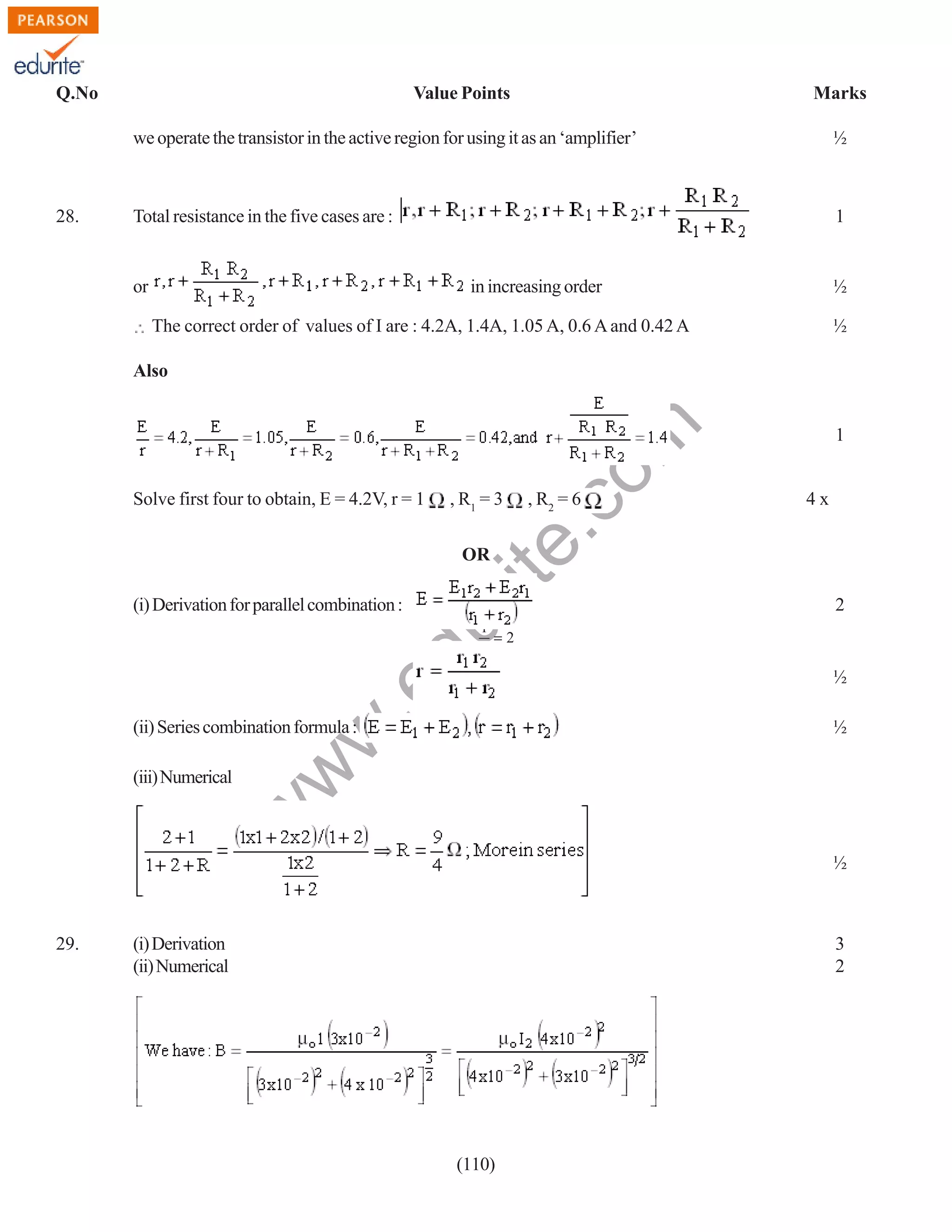 Q.No

Value Points

Marks

we operate the transistor in the active region for using it as an ‘amplifier’

28.

½

Total resistance in the five cases are :

1

or

in increasing order

½

The correct order of values of I are : 4.2A, 1.4A, 1.05 A, 0.6 A and 0.42 A

½

Solve first four to obtain, E = 4.2V, r = 1

rit
e.
co
m

Also

, R1 = 3

, R2 = 6

1

4x

OR

du

(i) Derivation for parallel combination :

2

.e

1
=2
2

w

(iii) Numerical

½

w
w

(ii) Series combination formula :

½

½

29.

(i) Derivation
(ii) Numerical

3
2

(110)

 