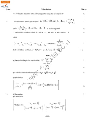 Q.No

Value Points

Marks

we operate the transistor in the active region for using it as an ‘amplifier’

28.

½

Total resistance in the five cases are :

1

or

in increasing order

½

The correct order of values of I are : 4.2A, 1.4A, 1.05 A, 0.6 A and 0.42 A

½

Solve first four to obtain, E = 4.2V, r = 1

rit
e.
co
m

Also

, R1 = 3

, R2 = 6

1

4x

OR

du

(i) Derivation for parallel combination :

2

.e

1
=2
2

w

(iii) Numerical

½

w
w

(ii) Series combination formula :

½

½

29.

(i) Derivation
(ii) Numerical

3
2

(110)

 