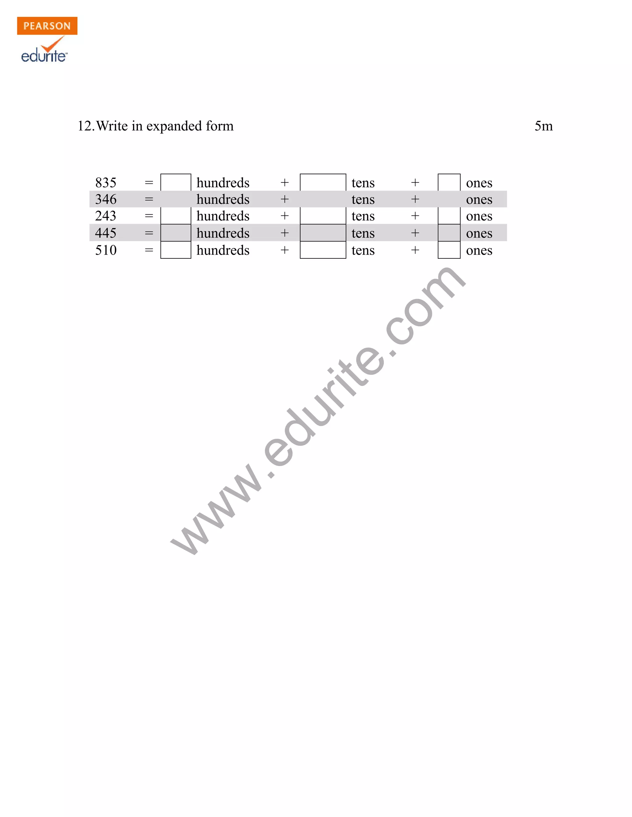 12.Write in expanded form 5m
835 = hundreds + tens + ones
346 = hundreds + tens + ones
243 = hundreds + tens + ones
445 = hundreds + tens + ones
510 = hundreds + tens + ones
www.edurite.com