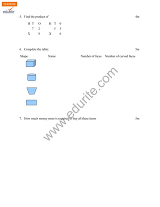 5. Find the product of 4m
H T O H T 0
7 2 5 3
X 8 X 6
6. Complete the table: 5m
Shape Name Number of faces Number of curved faces
www.edurite.com
7. How much money more is required to buy all these items 5m