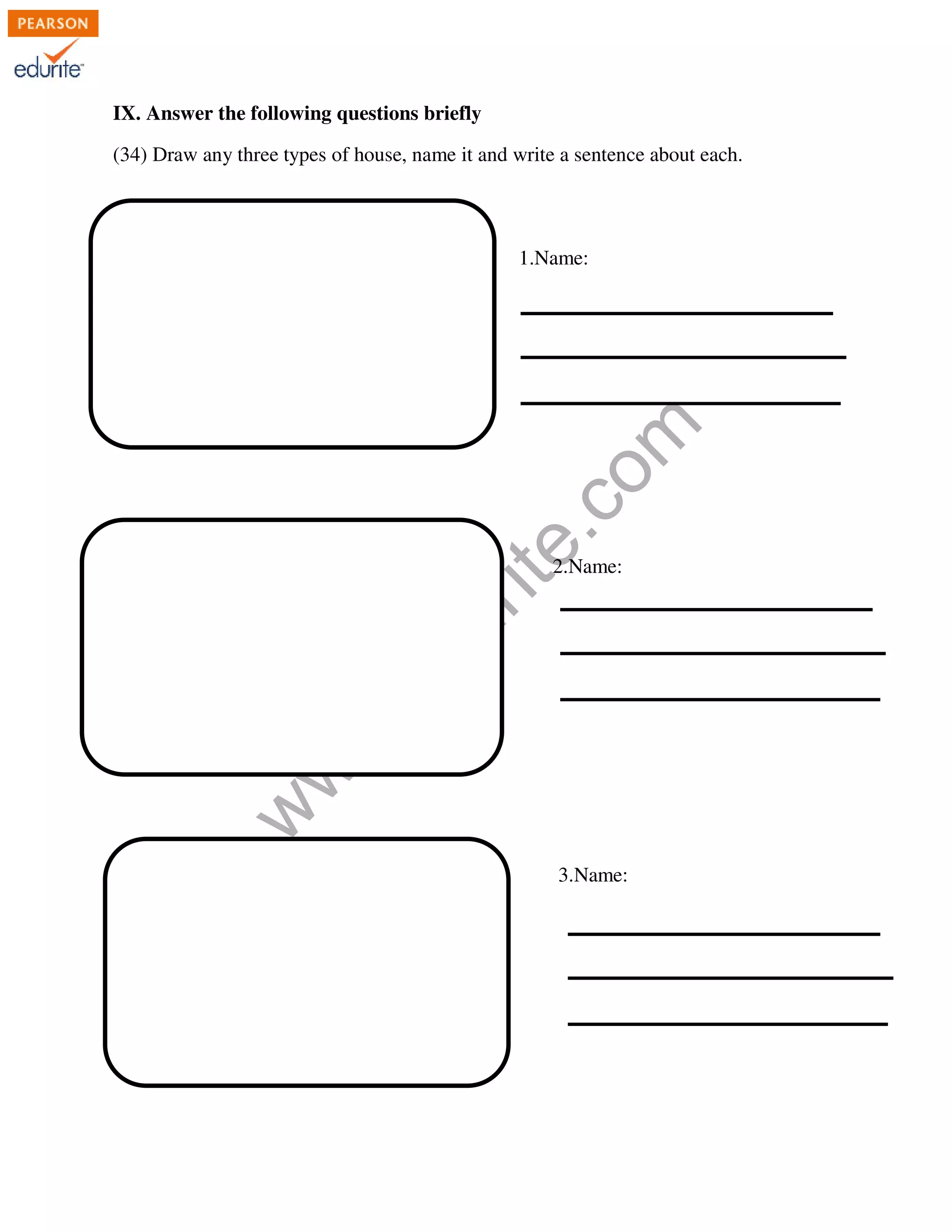 IX. Answer the following questions briefly 
(34) Draw any three types of house, name it and write a sentence about each. 
1. 1.Name: 
com 
edurite.2.Name: 
www.3.Name: 
