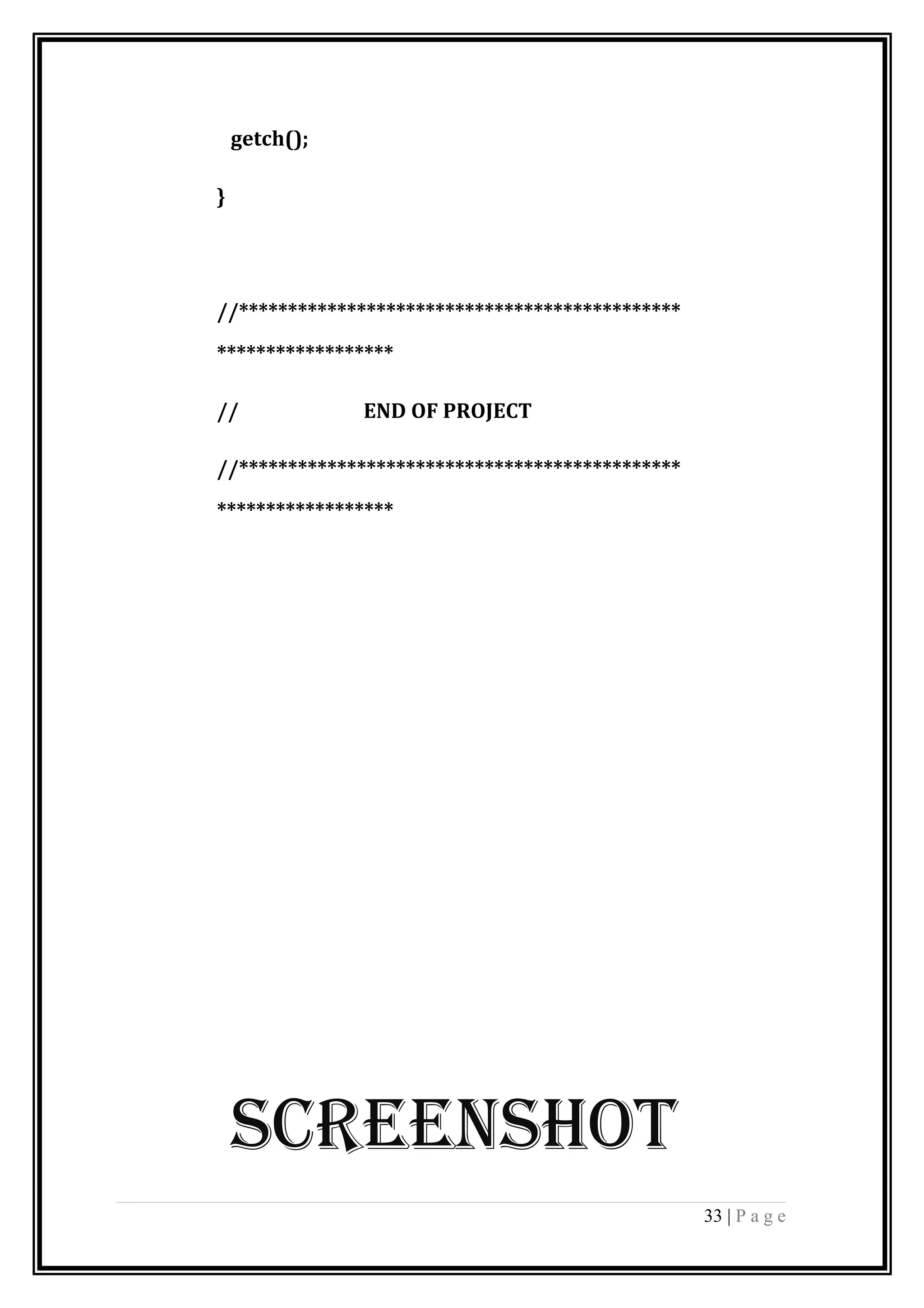 getch();
}
//*********************************************
******************
// END OF PROJECT
//*********************************************
******************
SCREENSHOT
33 | P a g e
 