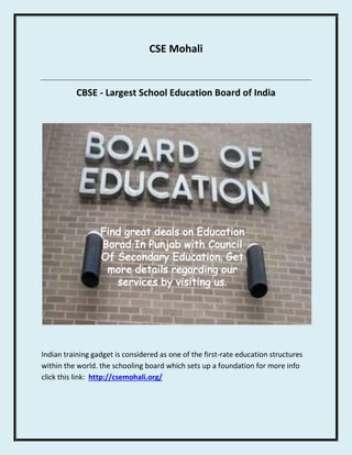 CSE Mohali
CBSE - Largest School Education Board of India
Indian training gadget is considered as one of the first-rate education structures
within the world. the schooling board which sets up a foundation for more info
click this link: http://csemohali.org/
 
