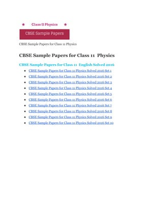  
CBSE Sample Papers for Class 11 Physics 
CBSE Sample Papers for Class 11  Physics 
CBSE Sample Papers for Class 11  English Solved 2016 
● CBSE Sample Papers for Class 11 Physics Solved 2016 Set 1 
● CBSE Sample Papers for Class 11 Physics Solved 2016 Set 2 
● CBSE Sample Papers for Class 11 Physics Solved 2016 Set 3 
● CBSE Sample Papers for Class 11 Physics Solved 2016 Set 4 
● CBSE Sample Papers for Class 11 Physics Solved 2016 Set 5 
● CBSE Sample Papers for Class 11 Physics Solved 2016 Set 6 
● CBSE Sample Papers for Class 11 Physics Solved 2016 Set 7 
● CBSE Sample Papers for Class 11 Physics Solved 2016 Set 8 
● CBSE Sample Papers for Class 11 Physics Solved 2016 Set 9 
● CBSE Sample Papers for Class 11 Physics Solved 2016 Set 10 
 
 