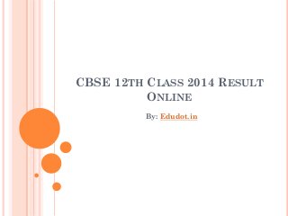 CBSE 12TH CLASS 2014 RESULT
ONLINE
By: Edudot.in
 