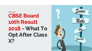 CBSE Board
10th Result
2018 - What To
Opt After Class
X?
 