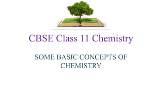 CBSE Class 11 Chemistry
SOME BASIC CONCEPTS OF
CHEMISTRY
 