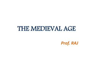 THE MEDIEVAL AGE
Prof. RAJ
 