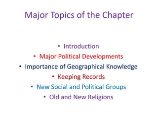 Major Topics of the Chapter
• Introduction
• Major Political Developments
• Importance of Geographical Knowledge
• Keeping Records
• New Social and Political Groups
• Old and New Religions
 