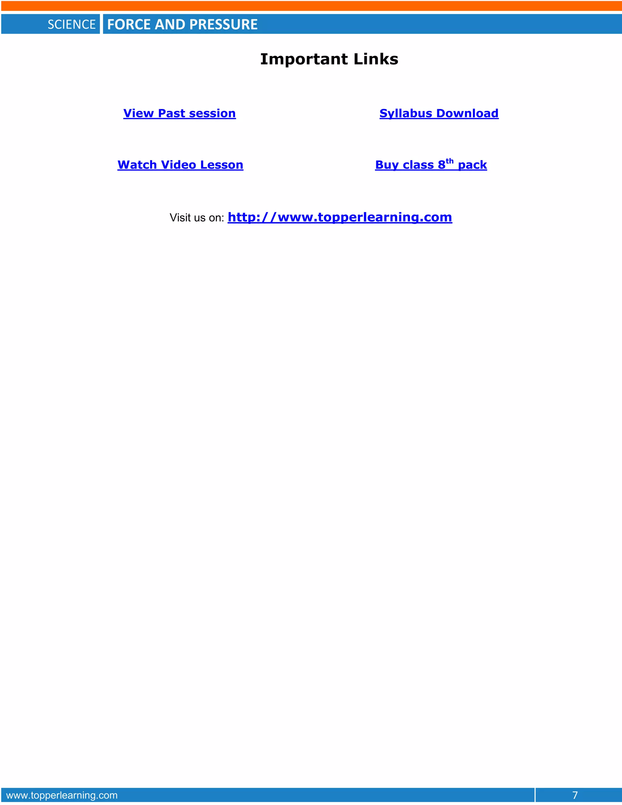 SCIENCE FORCE AND PRESSURE
www.topperlearning.com 7
Important Links
View Past session Syllabus Download
Watch Video Lesson Buy class 8th
pack
Visit us on: http://www.topperlearning.com
 